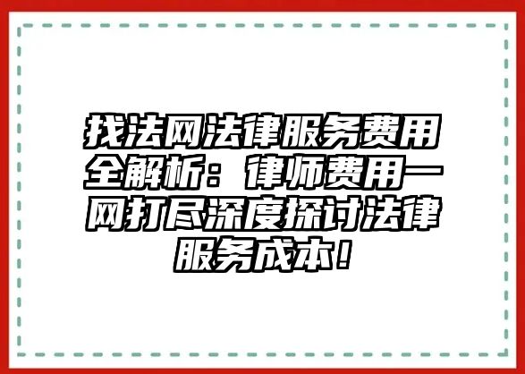 找法網(wǎng)法律服務(wù)費用全解析：律師費用一網(wǎng)打盡深度探討法律服務(wù)成本！
