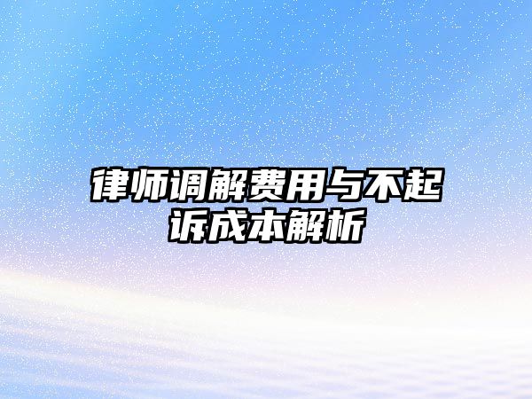 律師調(diào)解費(fèi)用與不起訴成本解析