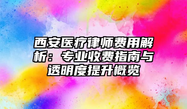 西安醫療律師費用解析：專業收費指南與透明度提升概覽