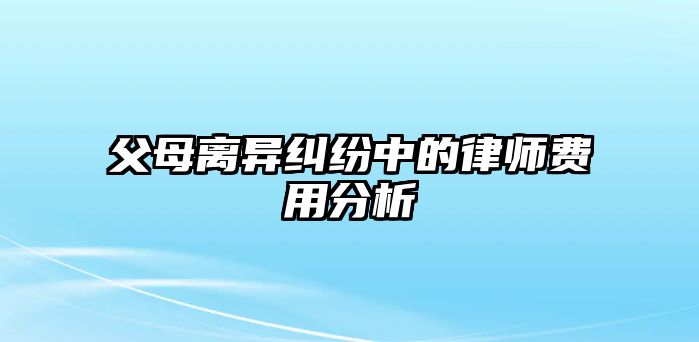 父母離異糾紛中的律師費用分析
