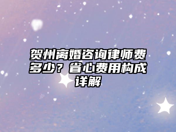 賀州離婚咨詢律師費多少？省心費用構成詳解