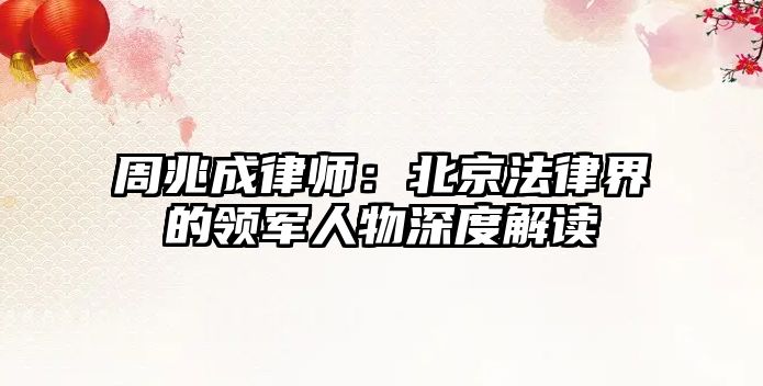 周兆成律師：北京法律界的領軍人物深度解讀