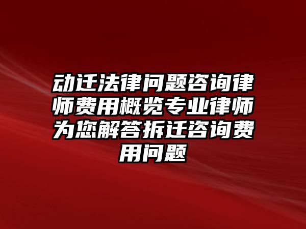 動(dòng)遷法律問題咨詢律師費(fèi)用概覽專業(yè)律師為您解答拆遷咨詢費(fèi)用問題