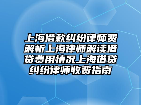 上海借款糾紛律師費解析上海律師解讀借貸費用情況上海借貸糾紛律師收費指南