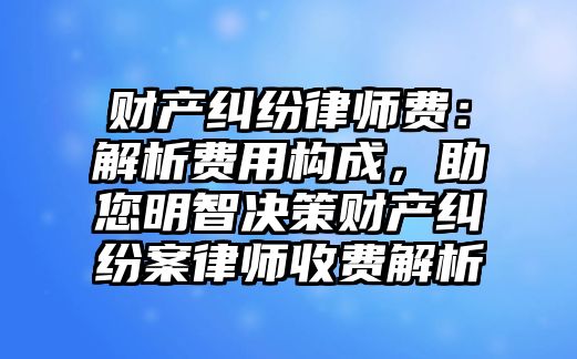 財產糾紛律師費：解析費用構成，助您明智決策財產糾紛案律師收費解析