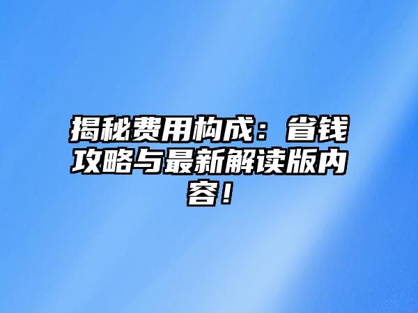 揭秘費用構成：省錢攻略與最新解讀版內容！