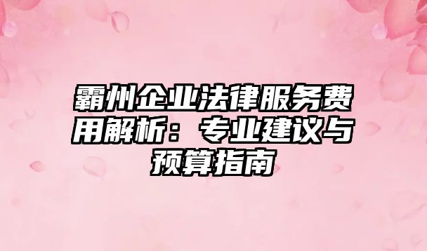 霸州企業法律服務費用解析：專業建議與預算指南