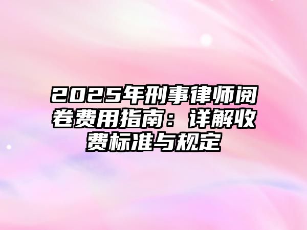 2025年刑事律師閱卷費用指南：詳解收費標準與規(guī)定