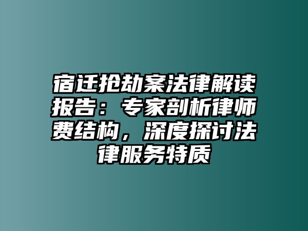 宿遷搶劫案法律解讀報告：專家剖析律師費結(jié)構(gòu)，深度探討法律服務(wù)特質(zhì)
