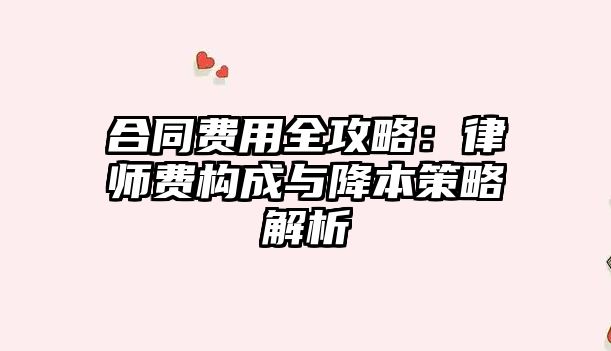 合同費(fèi)用全攻略：律師費(fèi)構(gòu)成與降本策略解析