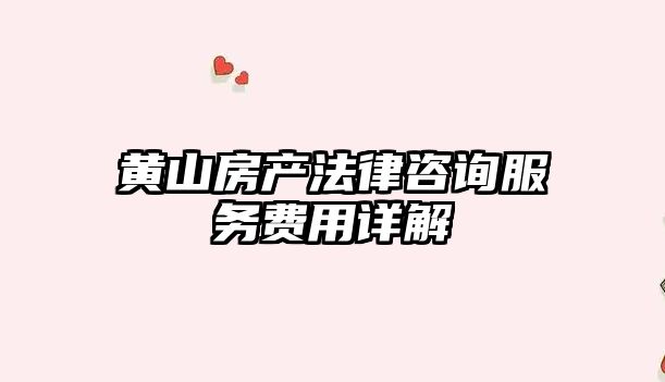 黃山房產法律咨詢服務費用詳解