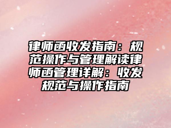 律師函收發(fā)指南：規(guī)范操作與管理解讀律師函管理詳解：收發(fā)規(guī)范與操作指南