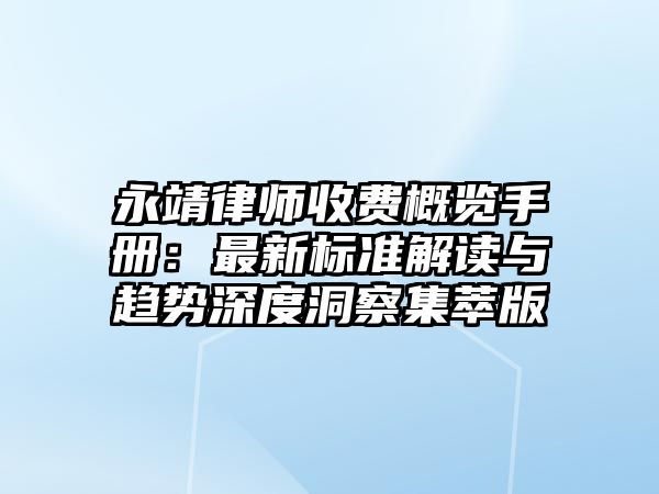 永靖律師收費(fèi)概覽手冊：最新標(biāo)準(zhǔn)解讀與趨勢深度洞察集萃版