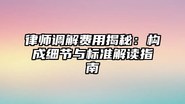 律師調解費用揭秘：構成細節與標準解讀指南