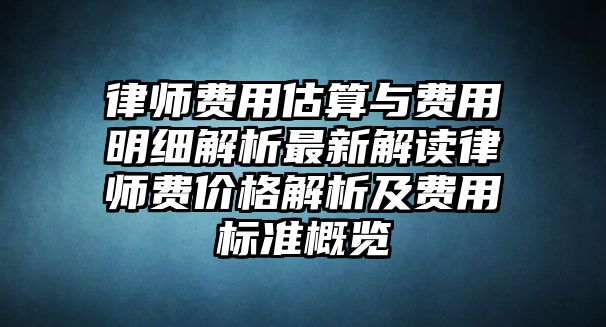 律師費(fèi)用估算與費(fèi)用明細(xì)解析最新解讀律師費(fèi)價格解析及費(fèi)用標(biāo)準(zhǔn)概覽