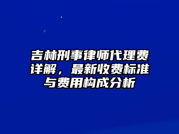 吉林刑事律師代理費詳解，最新收費標(biāo)準(zhǔn)與費用構(gòu)成分析