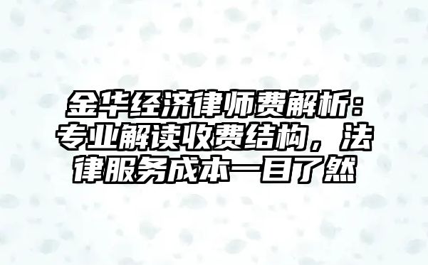 金華經(jīng)濟(jì)律師費(fèi)解析：專業(yè)解讀收費(fèi)結(jié)構(gòu)，法律服務(wù)成本一目了然