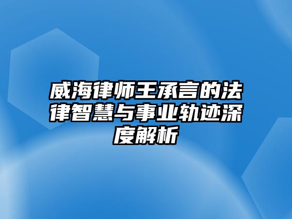 威海律師王承言的法律智慧與事業(yè)軌跡深度解析