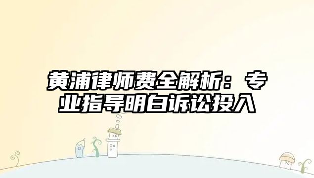 黃浦律師費全解析：專業指導明白訴訟投入