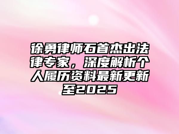 徐勇律師石首杰出法律專家，深度解析個人履歷資料最新更新至2025