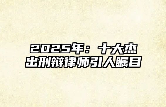 2025年：十大杰出刑辯律師引人矚目