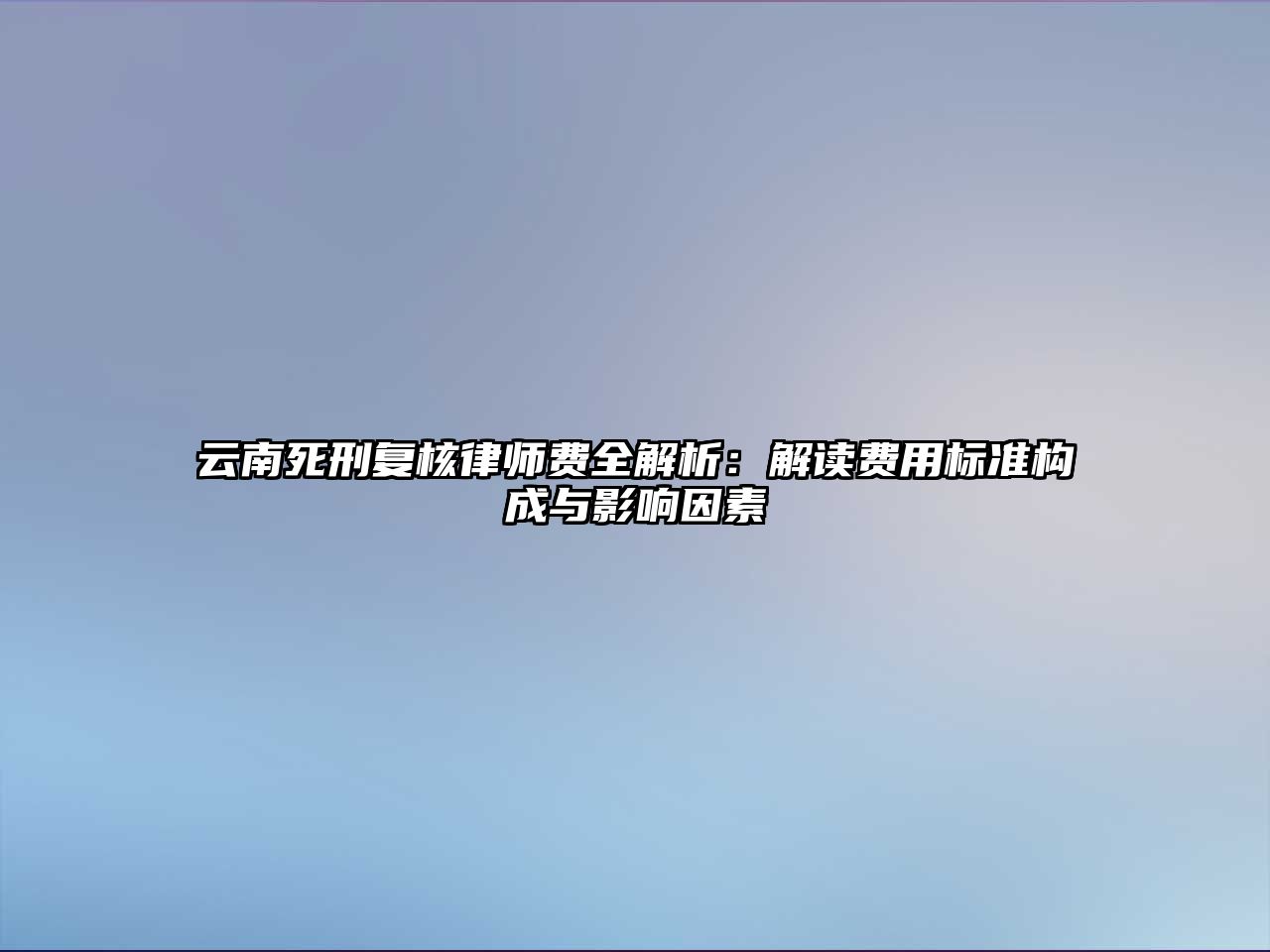 云南死刑復核律師費全解析：解讀費用標準構成與影響因素