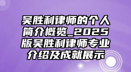 吳勝利律師的個人簡介概覽_2025版吳勝利律師專業介紹及成就展示