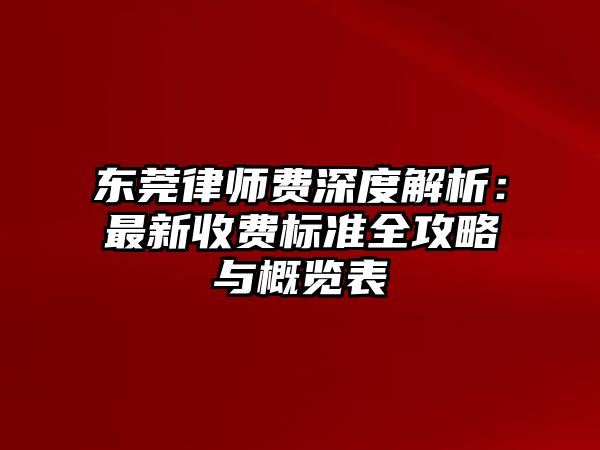 東莞律師費深度解析：最新收費標準全攻略與概覽表