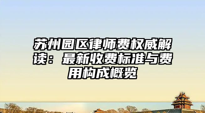 蘇州園區(qū)律師費權(quán)威解讀：最新收費標準與費用構(gòu)成概覽