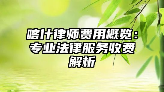 喀什律師費用概覽：專業法律服務收費解析
