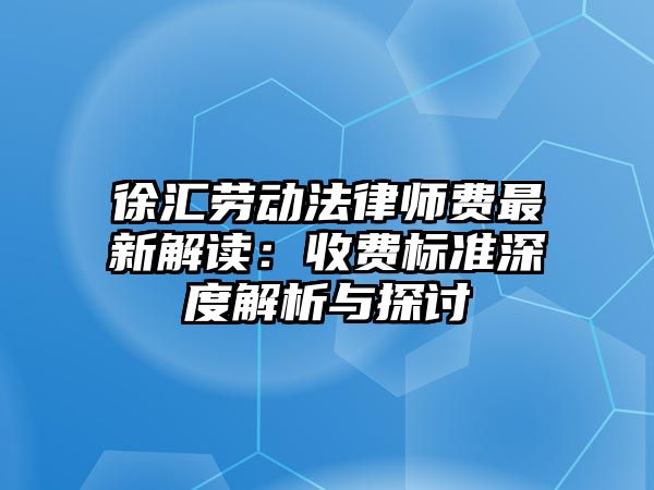 徐匯勞動法律師費最新解讀：收費標準深度解析與探討