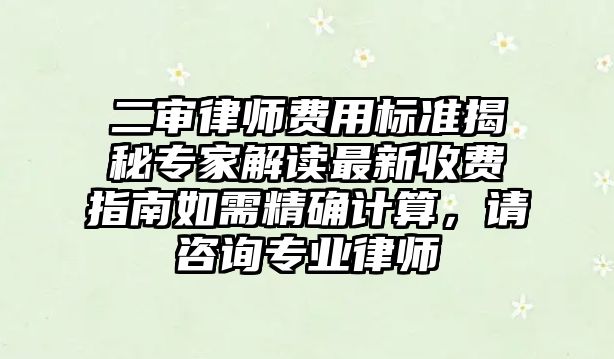 二審律師費用標準揭秘專家解讀最新收費指南如需精確計算，請咨詢專業律師