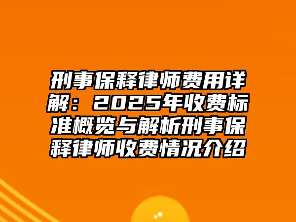刑事保釋律師費(fèi)用詳解：2025年收費(fèi)標(biāo)準(zhǔn)概覽與解析刑事保釋律師收費(fèi)情況介紹