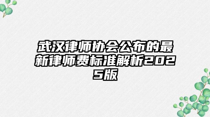 武漢律師協(xié)會(huì)公布的最新律師費(fèi)標(biāo)準(zhǔn)解析2025版