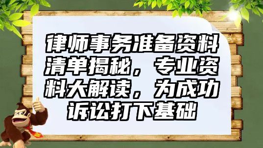 律師事務(wù)準(zhǔn)備資料清單揭秘，專業(yè)資料大解讀，為成功訴訟打下基礎(chǔ)