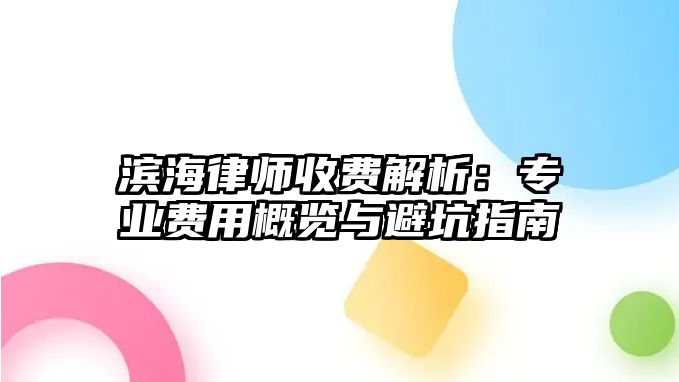 濱海律師收費(fèi)解析：專業(yè)費(fèi)用概覽與避坑指南