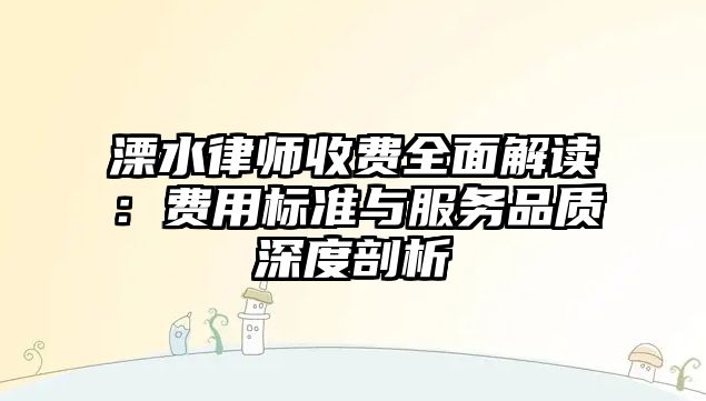 溧水律師收費全面解讀：費用標準與服務品質深度剖析