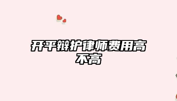 開平辯護律師費用高不高