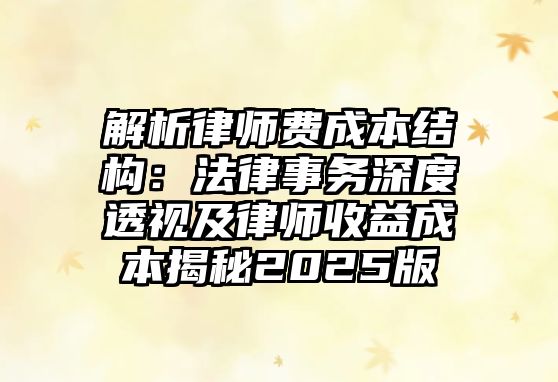 解析律師費成本結構：法律事務深度透視及律師收益成本揭秘2025版