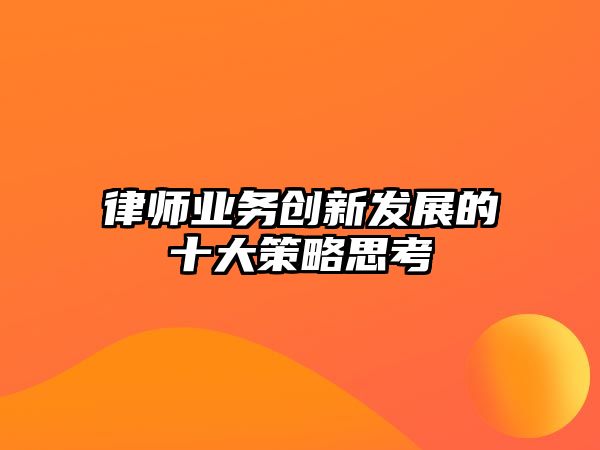 律師業務創新發展的十大策略思考