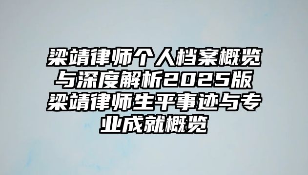 梁靖律師個人檔案概覽與深度解析2025版梁靖律師生平事跡與專業成就概覽