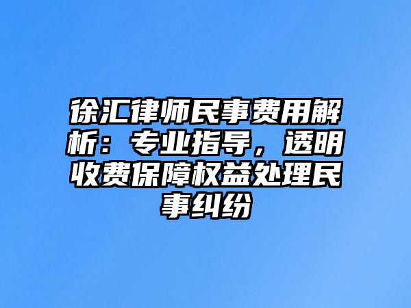 徐匯律師民事費用解析：專業指導，透明收費保障權益處理民事糾紛