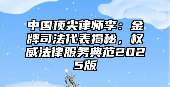 中國頂尖律師李：金牌司法代表揭秘，權威法律服務典范2025版