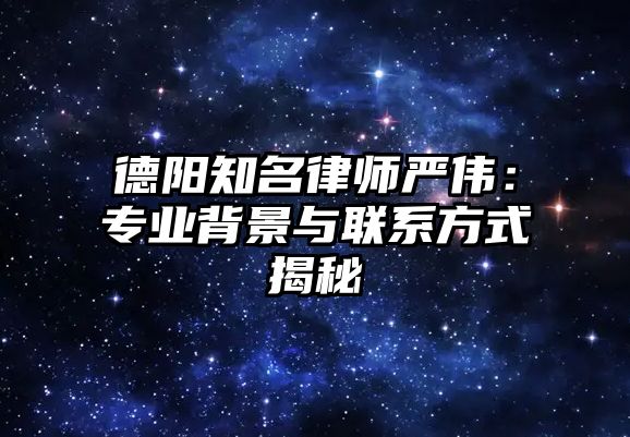 德陽知名律師嚴偉：專業背景與聯系方式揭秘