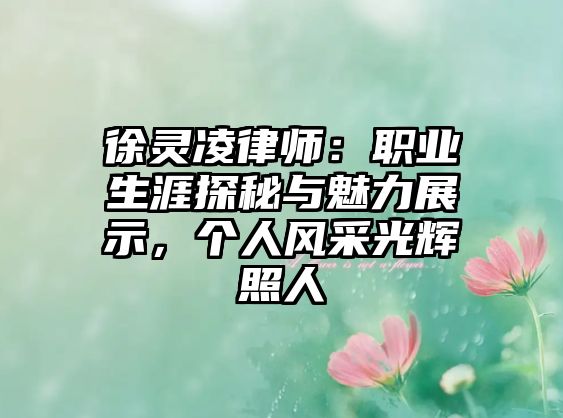 徐靈凌律師：職業生涯探秘與魅力展示，個人風采光輝照人