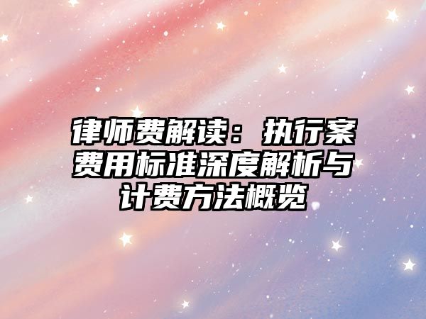 律師費(fèi)解讀：執(zhí)行案費(fèi)用標(biāo)準(zhǔn)深度解析與計(jì)費(fèi)方法概覽