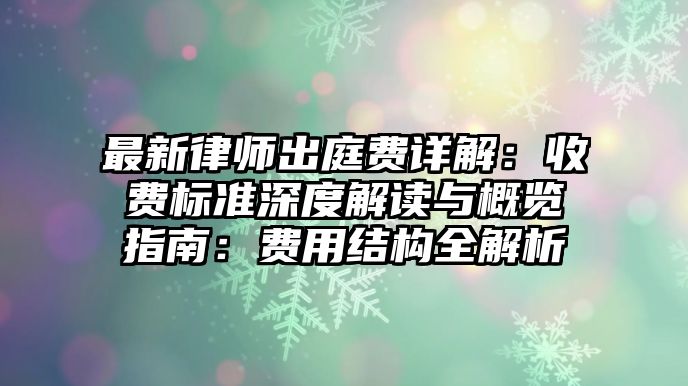 最新律師出庭費詳解：收費標準深度解讀與概覽指南：費用結構全解析