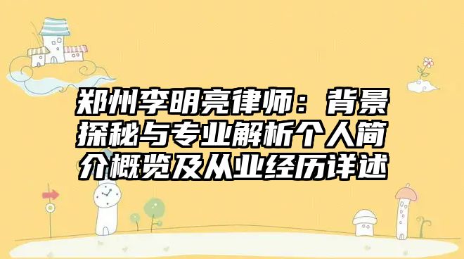 鄭州李明亮律師：背景探秘與專業解析個人簡介概覽及從業經歷詳述