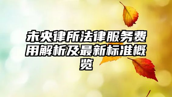 未央律所法律服務費用解析及最新標準概覽