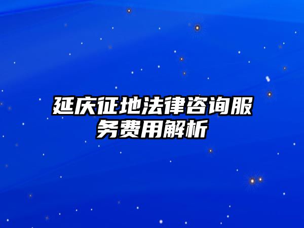 延慶征地法律咨詢服務費用解析
